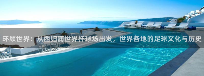 澳门世界杯直播：环顾世界：从西归浦世界杯球场出发，世界各地的足球文化与历史