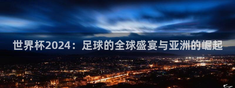 世界杯直播免费观看：世界杯2024：足球的全球盛宴与亚洲的崛起