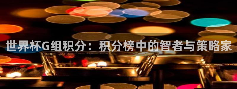 2026世界杯买球：世界杯G组积分：积分榜中的智者与策略家